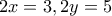\displaystyle{2x  =3 , 2y = 5}