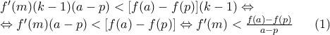 \begin{array}{l} 
f'(m)(k - 1)(a - p) < [f(a) - f(p)](k - 1) \Leftrightarrow \\ 
 \Leftrightarrow f'(m)(a - p) < [f(a) - f(p)] \Leftrightarrow f'(m) < \frac{{f(a) - f(p)}}{{a - p}}\,\,\,\,\,\,\,\,\,\,(1) 
\end{array}