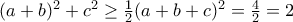 (a + b)^2 + c^2 \geq \frac{1}{2}(a + b + c)^2 = \frac{4}{2} = 2