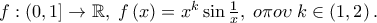 f:\left( {0,1} \right] \to \mathbb{R},\;f\left( x \right) = x^k \sin \frac{1} 
{x},\;o\pi o\upsilon \;k \in \left( {1,2} \right).