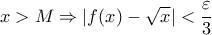 \displaystyle{x>M\Rightarrow |f(x)-\sqrt{x}|<\frac{\varepsilon}{3}}