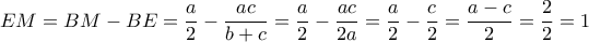 \displaystyle EM=BM-BE=\frac{a}{2}-\frac{ac}{b+c}=\frac{a}{2}-\frac{ac}{2a}=\frac{a}{2}-\frac{c}{2}=\frac{a-c}{2}=\frac{2}{2}=1
