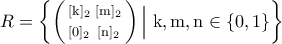 R=\bigg\{\bigg(\begin{smallmatrix} 
[{\rm{k}}]_2 & [{\rm{m}}]_2\\\noalign{\vspace{0.1cm}} 
[0]_2 & [{\rm{n}}]_2 
\end{smallmatrix}\bigg)\,\Big|\; {\rm{k,m,n}}\in\{0,1\}\bigg\}
