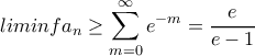 \displaystyle liminf a_{n}\geq \sum_{m=0}^{\infty }e^{-m}=\frac{e}{e-1}