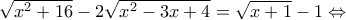\sqrt{x^2 + 16} - 2 \sqrt{x^2 - 3x + 4} = \sqrt{x+1} - 1 \Leftrightarrow \sqrt{x^2 + 16} - 2 \sqrt{x^2 - 3x + 4} = \sqrt{x+1} - 1 \Leftrightarrow