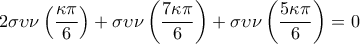 \displaystyle{ 
2\sigma \upsilon \nu \left( {\frac{{\kappa \pi }}{6}} \right) + \sigma \upsilon \nu \left( {\frac{{7\kappa \pi }}{6}} \right) + \sigma \upsilon \nu \left( {\frac{{5\kappa \pi }}{6}} \right) = 0 
}