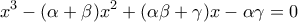 \displaystyle{{x^3} - (\alpha  + \beta ){x^2} + (\alpha \beta  + \gamma )x - \alpha \gamma  = 0}