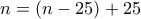 n=(n-25)+25