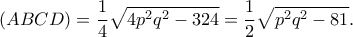 \displaystyle (ABCD) = \frac{1}{4}\sqrt {4{p^2}{q^2} - 324}  = \frac{1}{2}\sqrt {{p^2}{q^2} - 81}. 