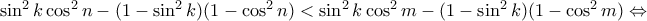 \sin^2 k \cos^2 n -(1-\sin^2 k )(1-\cos^2 n) < \sin^2 k \cos^2 m -(1-\sin^2 k)(1- \cos^2 m) \Leftrightarrow \sin^2 k \cos^2 n -(1-\sin^2 k )(1-\cos^2 n) < \sin^2 k \cos^2 m -(1-\sin^2 k)(1- \cos^2 m) \Leftrightarrow
