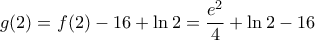 \displaystyle{g(2) = f(2) - 16 + \ln 2 = \frac{{{e^2}}}{4} + \ln 2 - 16}