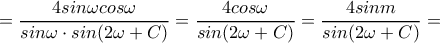 \displaystyle{=\frac{4sin\omega cos\omega}{sin\omega \cdot sin(2\omega +C)}=\frac{4cos\omega}{sin(2\omega+C)}=\frac{4sinm}{sin(2\omega +C)}=}