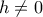 \displaystyle h\neq0