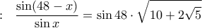:~~\displaystyle{\frac{\sin(48-x)}{\sin x}=\sin 48 \cdot \sqrt{10+2\sqrt 5}}