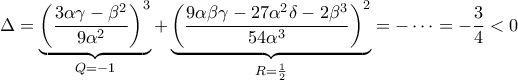 \displaystyle{\Delta = \underbrace{{\left (\frac{3\alpha \gamma -\beta^2}{9\alpha^2}  \right )^3}}_{Q=-1} + \underbrace{\left ( \frac{9 \alpha \beta \gamma-27\alpha^2\delta-2\beta^3}{54\alpha^3} \right )^2}_{R=\frac{1}{2}} = -\cdots = -\frac{3}{4}<0}
