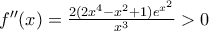 {f}''(x)=\frac{2(2{{x}^{4}}-{{x}^{2}}+1){{e}^{{{x}^{2}}}}}{{{x}^{3}}}>0