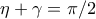 \eta +\gamma = \pi /2