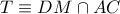 T \equiv DM \cap AC