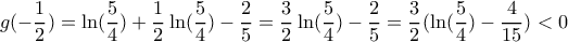 \displaystyle g(-\frac{1}{2})=\ln(\frac{5}{4})+\frac{1}{2}\ln(\frac{5}{4})-\frac{2}{5}=\frac{3}{2}\ln(\frac{5}{4})-\frac{2}{5}=\frac{3}{2}(\ln(\frac{5}{4})-\frac{4}{15})<0