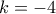 \displaystyle{k=-4}
