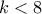 k<8