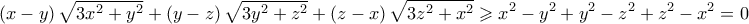\displaystyle{\left(x-y \right) \sqrt{3x^2+y^2} +\left(y-z \right) \sqrt{3y^2+z^2}+\left(z-x \right) \sqrt{3z^2+x^2} \geqslant x^2-y^2+y^2-z^2+z^2-x^2 =  0}