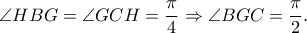 \displaystyle{\angle HBG = \angle GCH = \frac{\pi }{4} \Rightarrow \angle BGC = \frac{\pi }{2}.}