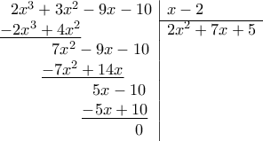 \begin{array}{l|l} 
\hspace{0.25cm}2x^3+3x^2-9x-10& x-2\\\cline{2-2} 
\underline{-2x^3+4x^2}} & 2x^2+7x+5\\ 
\hspace{1.23cm}7x^2-9x-10 & \\ 
\hspace{0.98cm}\underline{-7x^2+14x }& \\ 
\hspace{2.2cm} 5x-10 & \\ 
\hspace{1.95cm}\underline{-5x+10} & \\ 
\hspace{3.21cm} 0 & \\ 
\end{array}
