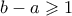\displaystyle{\displaystyle  
b - a \geqslant 1 
}