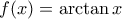 f(x) = \arctan x f(x) = \arctan x