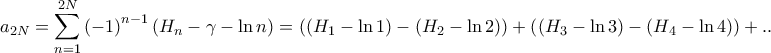 \displaystyle{{a_{2N}} = \sum\limits_{n = 1}^{2N} {{{\left( { - 1} \right)}^{n - 1}}\left( {{H_n} - \gamma - \ln n} \right)} = \left( {\left( {{H_1} - \ln 1} \right) - \left( {{H_2} - \ln 2} \right)} \right) + \left( {\left( {{H_3} - \ln 3} \right) - \left( {{H_4} - \ln 4} \right)} \right) + ..} \displaystyle{{a_{2N}} = \sum\limits_{n = 1}^{2N} {{{\left( { - 1} \right)}^{n - 1}}\left( {{H_n} - \gamma - \ln n} \right)} = \left( {\left( {{H_1} - \ln 1} \right) - \left( {{H_2} - \ln 2} \right)} \right) + \left( {\left( {{H_3} - \ln 3} \right) - \left( {{H_4} - \ln 4} \right)} \right) + ..}