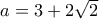 a=3+2\sqrt{2}