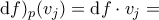 \displaystyle{\mathrm{d}f)_{p}(v_{j})=\mathrm{d}f\cdot v_{j}=} \displaystyle{\mathrm{d}f)_{p}(v_{j})=\mathrm{d}f\cdot v_{j}=}