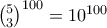 \binom{5}{3}^{100}=10^{100}
