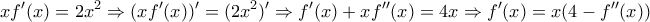 \displaystyle xf'(x)=2x^{2}\Rightarrow (xf'(x))'=(2x^{2})'\Rightarrow f'(x)+xf''(x)=4x\Rightarrow f'(x)=x(4-f''(x))