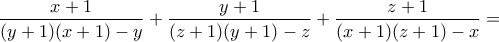 \displaystyle{\frac{x+1}{(y+1)(x+1)-y}+\frac{y+1}{(z+1)(y+1)-z}+\frac{z+1}{(x+1)(z+1)-x}=} \displaystyle{\frac{x+1}{(y+1)(x+1)-y}+\frac{y+1}{(z+1)(y+1)-z}+\frac{z+1}{(x+1)(z+1)-x}=}