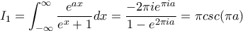 \displaystyle I_{1}=\int_{-\infty}^{\infty}\frac{e^{ax}}{e^{x}+1}dx=\frac{-2\pi i e^{\pi i a}}{1-e^{2\pi i a}}=\pi csc(\pi a) \displaystyle I_{1}=\int_{-\infty}^{\infty}\frac{e^{ax}}{e^{x}+1}dx=\frac{-2\pi i e^{\pi i a}}{1-e^{2\pi i a}}=\pi csc(\pi a)