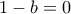 1-b=0