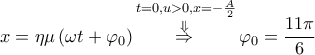 \displaystyle{x=\Alpha \eta \mu \left( \omega t+{{\varphi }_{0}} \right)\overset{t=0,u>0,x=-\frac{A}{2}}{\mathop{\overset{\Downarrow }{\mathop{\Rightarrow }}\,}}\,{{\varphi }_{0}}=\frac{11\pi }{6}}