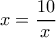 x = \dfrac {10}{x}