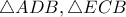 \triangle ADB , \triangle ECB