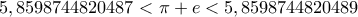 5,8598744820487 < \pi +e < 5,8598744820489 5,8598744820487 < \pi +e < 5,8598744820489