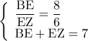 \left\{ \begin{array}{l} 
\displaystyle\frac{{{\rm B}{\rm E}}}{{{\rm E}{\rm Z}}} = \displaystyle\frac{8}{6}\\ 
{\rm B}{\rm E} + {\rm E}{\rm Z} = 7 
\end{array} \right.