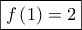 \displaystyle{\boxed{f\left( 1 \right) = 2}}