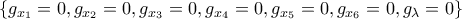 \displaystyle{\{g_{x_1}=0, g_{x_2}=0, g_{x_3}=0, g_{x_4}=0, g_{x_5}=0, g_{x_6}=0, g_{\lambda}=0 \}}