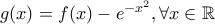 g(x)=f(x)-e^{-x^2},\forall x\in\mathbb{R}