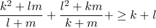 \displaystyle{\frac{{{k^2} + lm}}{{l + m}} + \frac{{{l^2} + km}}{{k + m}} +  \ge k + l}