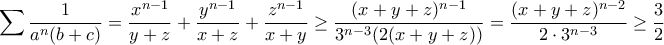\displaystyle{\sum{\frac{1}{a^{n}(b+c)}=\frac{x^{n-1}}{y+z}+\frac{y^{n-1}}{x+z}+\frac{z^{n-1}}{x+y}\geq \frac{(x+y+z)^{n-1}}{3^{n-3}(2(x+y+z))}=\frac{(x+y+z)^{n-2}}{2\cdot3^{n-3}}\geq \frac{3}{2}}