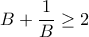 B + \dfrac {1}{B} \ge 2