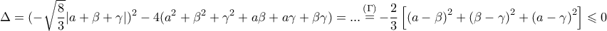 \displaystyle{\displaystyle  
\Delta  = ( - \sqrt {\frac{8} 
{3}} |a + \beta  + \gamma |)^2  - 4(a^2  + \beta ^2  + \gamma ^2  + a\beta  + a\gamma  + \beta \gamma ) = ...\mathop  = \limits^{\left( \Gamma  \right)}  - \frac{2} 
{3}\left[ {\left( {a - \beta } \right)^2  + \left( {\beta  - \gamma } \right)^2  + \left( {a - \gamma } \right)^2 } \right] \leqslant 0 
}